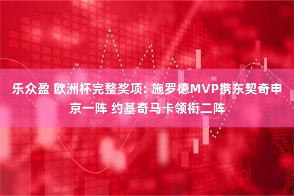 乐众盈 欧洲杯完整奖项: 施罗德MVP携东契奇申京一阵 约基奇马卡领衔二阵