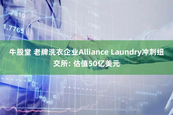 牛股堂 老牌洗衣企业Alliance Laundry冲刺纽交所: 估值50亿美元