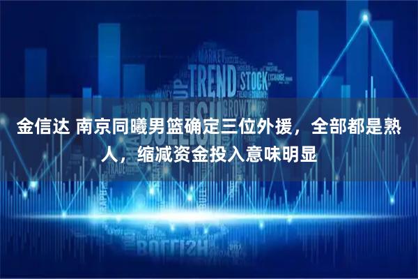金信达 南京同曦男篮确定三位外援，全部都是熟人，缩减资金投入意味明显