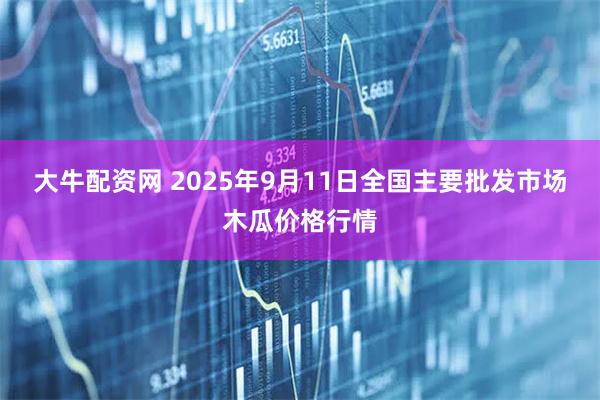 大牛配资网 2025年9月11日全国主要批发市场木瓜价格行情