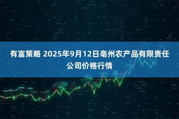有富策略 2025年9月12日亳州农产品有限责任公司价格行情