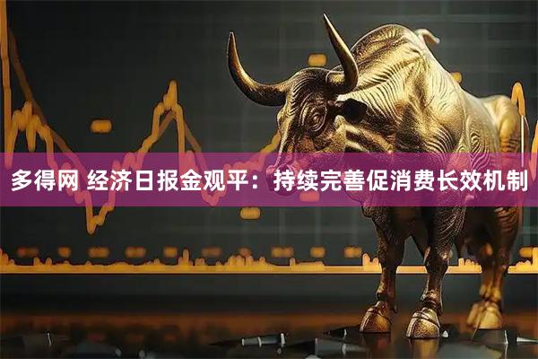 多得网 经济日报金观平：持续完善促消费长效机制