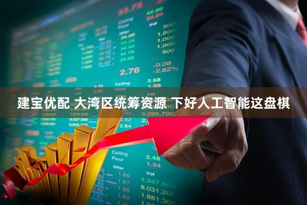 建宝优配 大湾区统筹资源 下好人工智能这盘棋