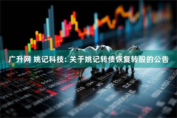 广升网 姚记科技: 关于姚记转债恢复转股的公告
