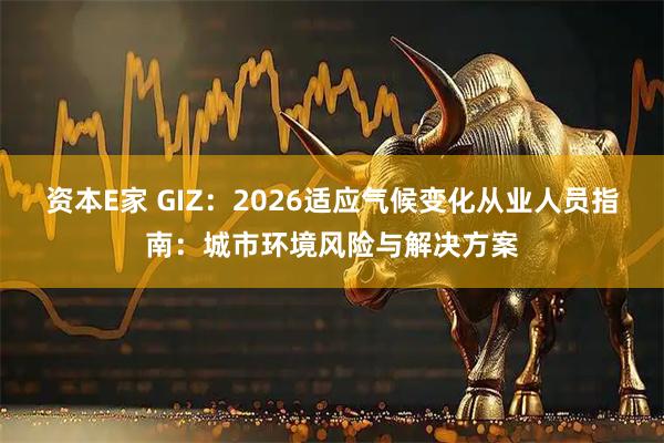 资本E家 GIZ：2026适应气候变化从业人员指南：城市环境风险与解决方案