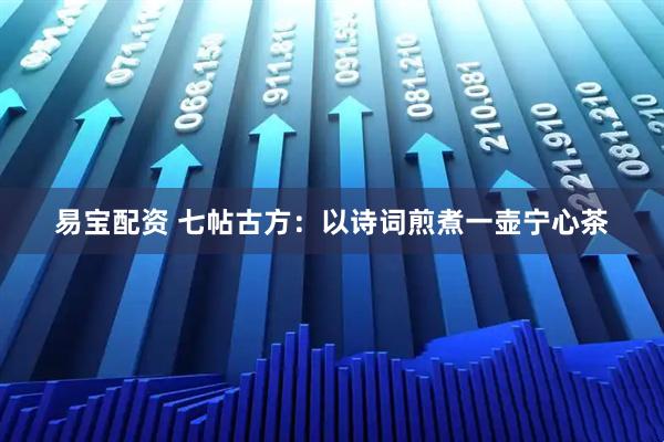 易宝配资 七帖古方：以诗词煎煮一壶宁心茶