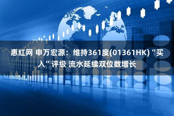 惠红网 申万宏源：维持361度(01361HK)“买入”评级 流水延续双位数增长