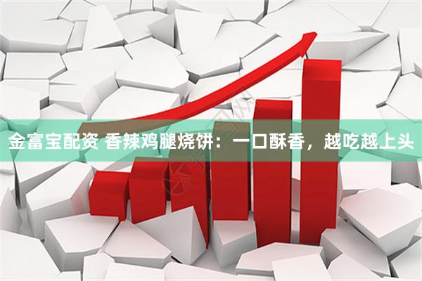 金富宝配资 香辣鸡腿烧饼：一口酥香，越吃越上头