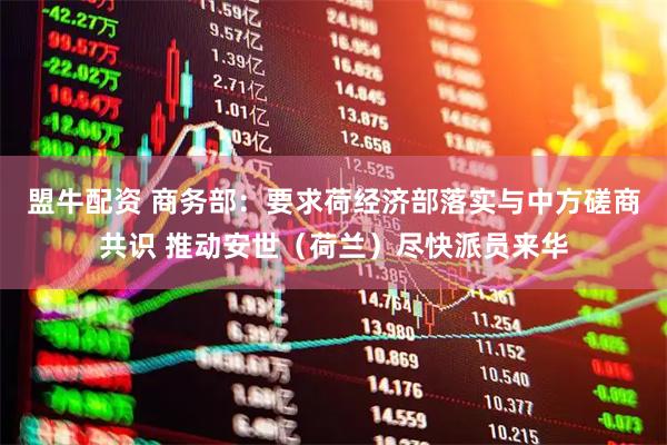 盟牛配资 商务部：要求荷经济部落实与中方磋商共识 推动安世（荷兰）尽快派员来华