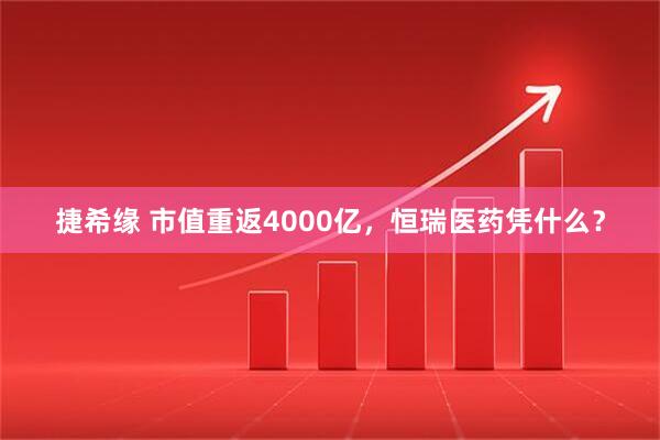捷希缘 市值重返4000亿，恒瑞医药凭什么？