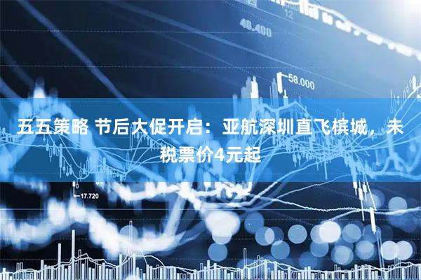 五五策略 节后大促开启：亚航深圳直飞槟城，未税票价4元起