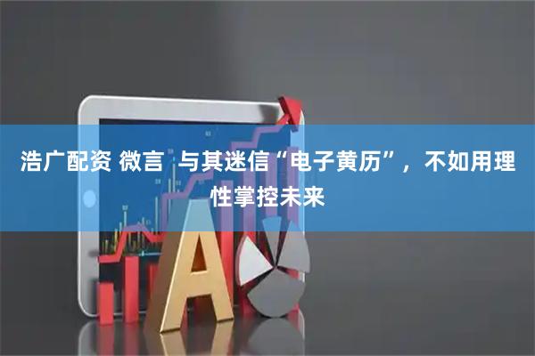 浩广配资 微言  与其迷信“电子黄历”，不如用理性掌控未来