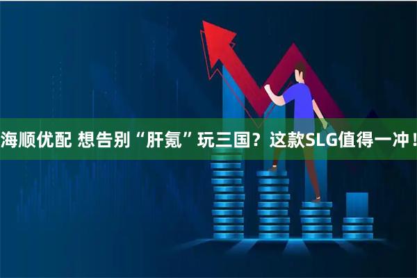 海顺优配 想告别“肝氪”玩三国？这款SLG值得一冲！