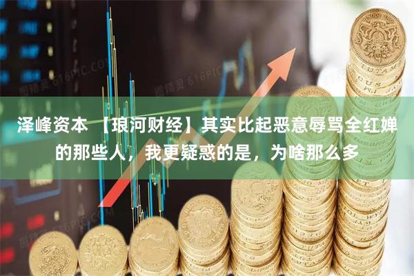 泽峰资本 【琅河财经】其实比起恶意辱骂全红婵的那些人，我更疑惑的是，为啥那么多